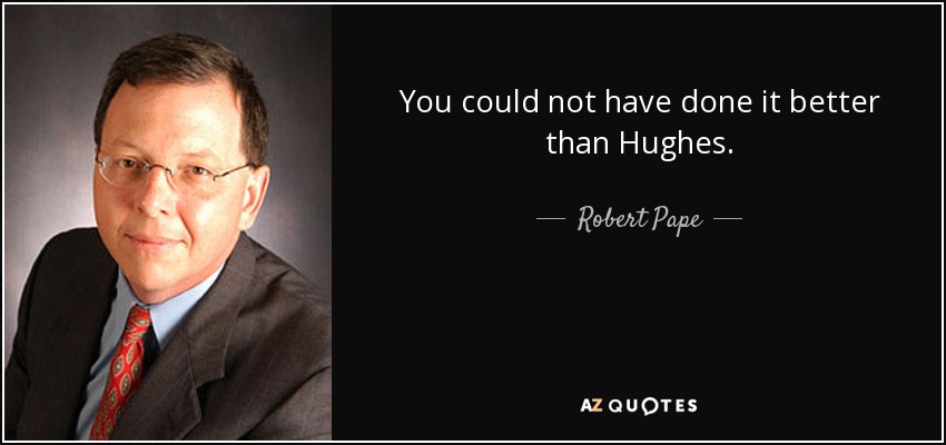 You could not have done it better than Hughes. - Robert Pape