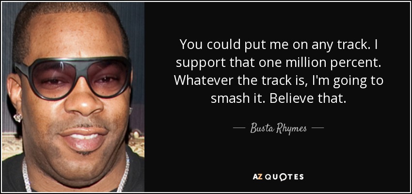 You could put me on any track. I support that one million percent. Whatever the track is, I'm going to smash it. Believe that. - Busta Rhymes