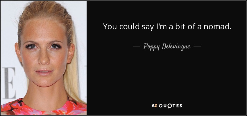 You could say I'm a bit of a nomad. - Poppy Delevingne