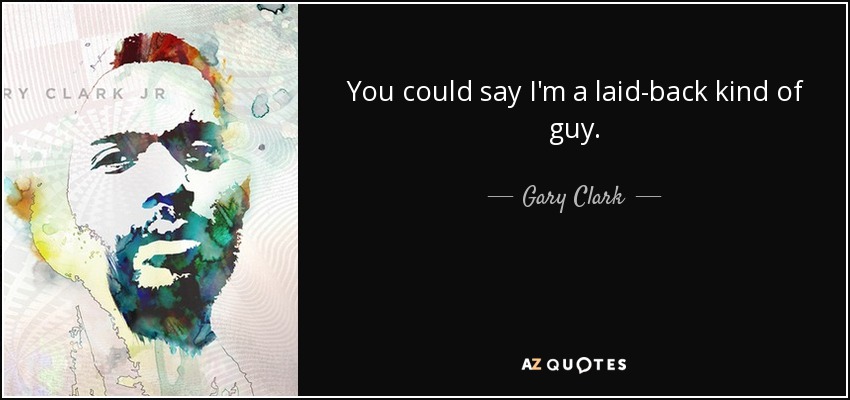 You could say I'm a laid-back kind of guy. - Gary Clark, Jr.