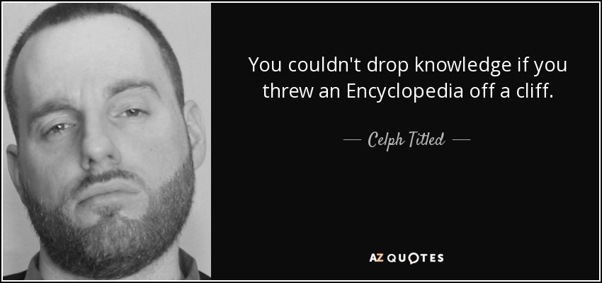 You couldn't drop knowledge if you threw an Encyclopedia off a cliff. - Celph Titled