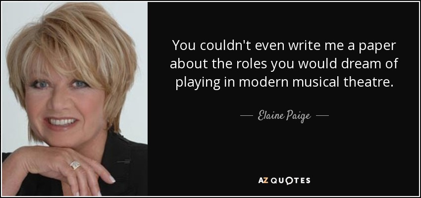 You couldn't even write me a paper about the roles you would dream of playing in modern musical theatre. - Elaine Paige