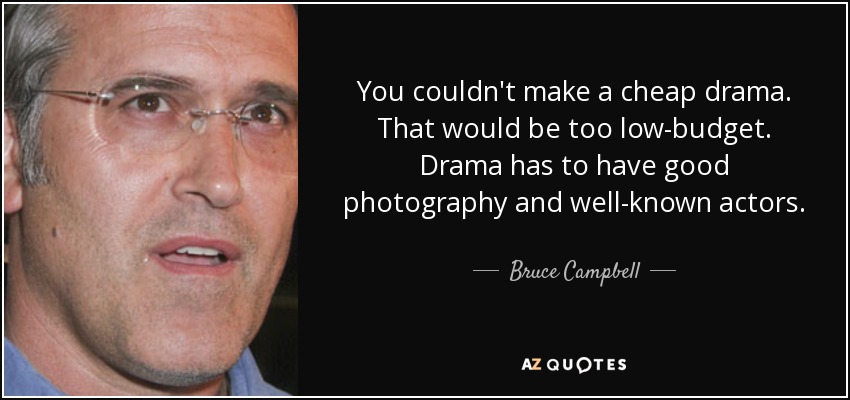 You couldn't make a cheap drama. That would be too low-budget. Drama has to have good photography and well-known actors. - Bruce Campbell