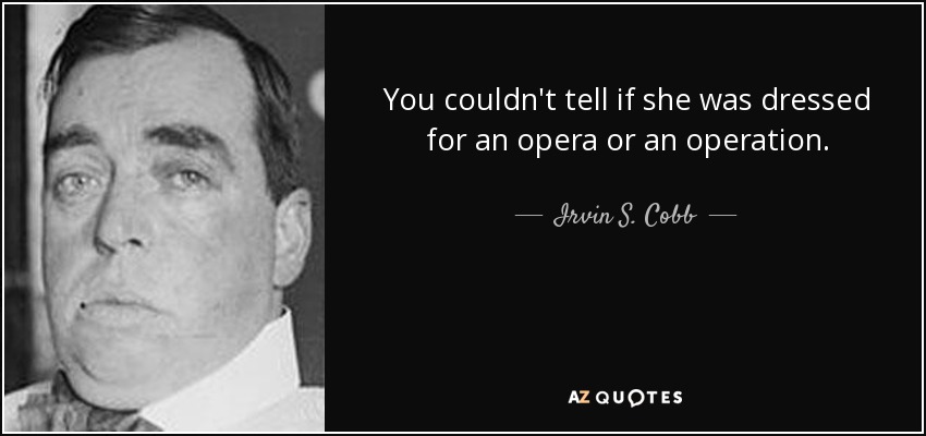 You couldn't tell if she was dressed for an opera or an operation. - Irvin S. Cobb