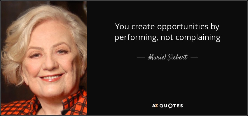 You create opportunities by performing, not complaining - Muriel Siebert