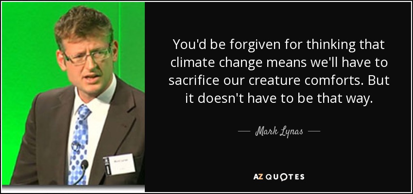 You'd be forgiven for thinking that climate change means we'll have to sacrifice our creature comforts. But it doesn't have to be that way. - Mark Lynas