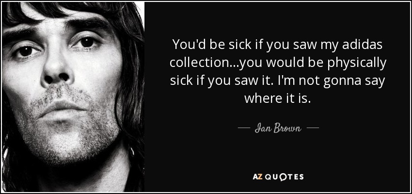 You'd be sick if you saw my adidas collection...you would be physically sick if you saw it. I'm not gonna say where it is. - Ian Brown