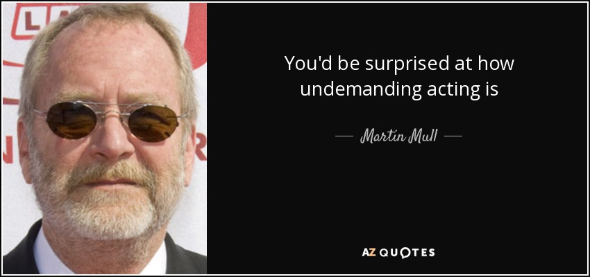 You'd be surprised at how undemanding acting is - Martin Mull