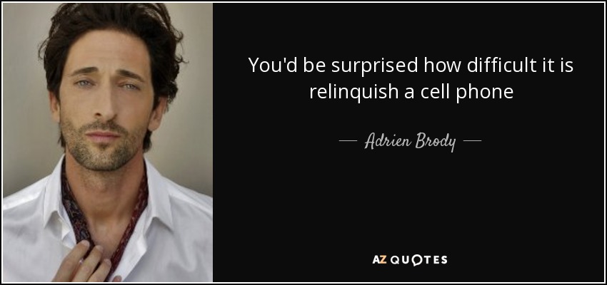 You'd be surprised how difficult it is relinquish a cell phone - Adrien Brody