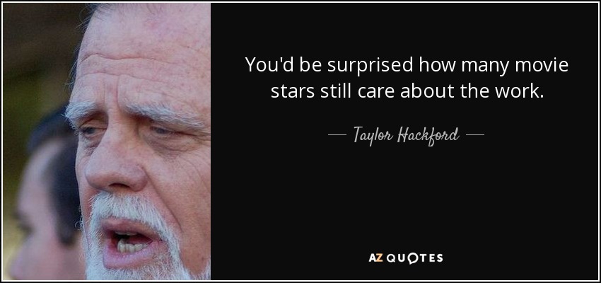 You'd be surprised how many movie stars still care about the work. - Taylor Hackford