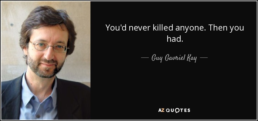 You'd never killed anyone. Then you had. - Guy Gavriel Kay