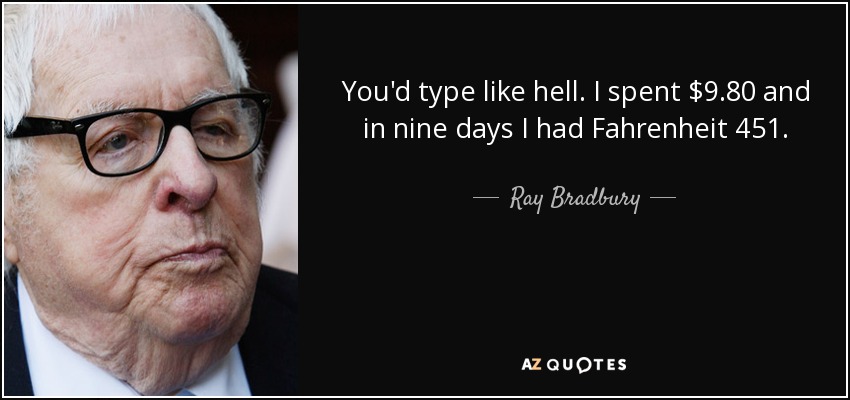 You'd type like hell. I spent $9.80 and in nine days I had Fahrenheit 451. - Ray Bradbury