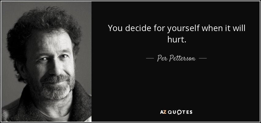 You decide for yourself when it will hurt. - Per Petterson
