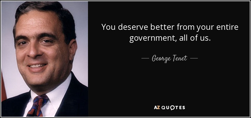 You deserve better from your entire government, all of us. - George Tenet