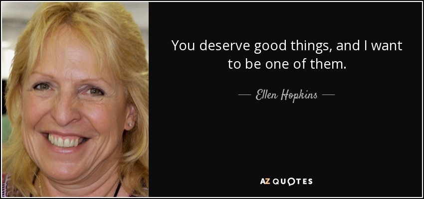 You deserve good things, and I want to be one of them. - Ellen Hopkins