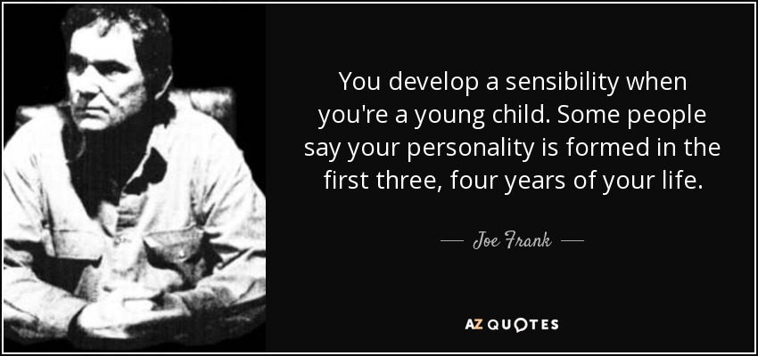 You develop a sensibility when you're a young child. Some people say your personality is formed in the first three, four years of your life. - Joe Frank