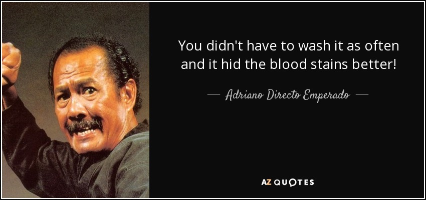 You didn't have to wash it as often and it hid the blood stains better! - Adriano Directo Emperado