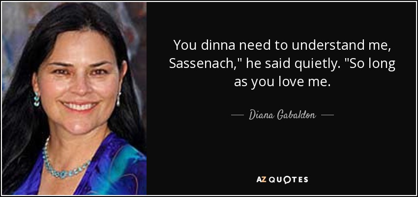 You dinna need to understand me, Sassenach,