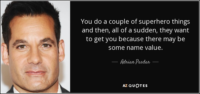 You do a couple of superhero things and then, all of a sudden, they want to get you because there may be some name value. - Adrian Pasdar
