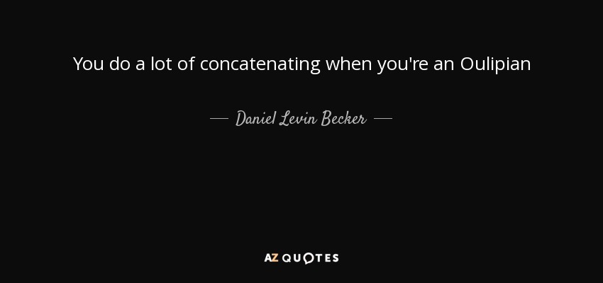 You do a lot of concatenating when you're an Oulipian - Daniel Levin Becker