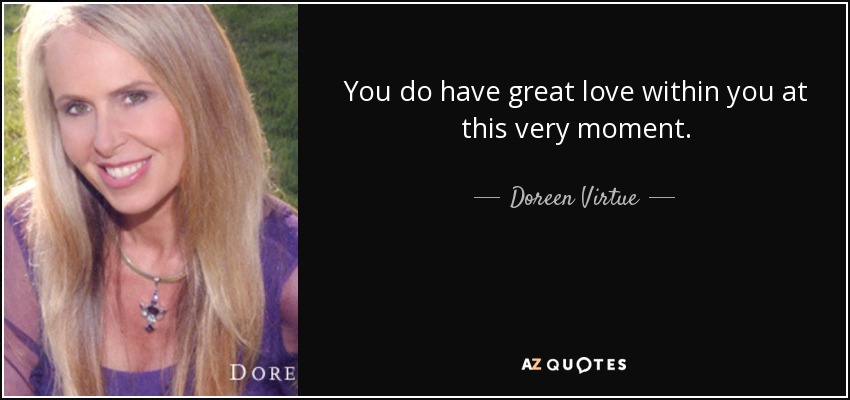 You do have great love within you at this very moment. - Doreen Virtue