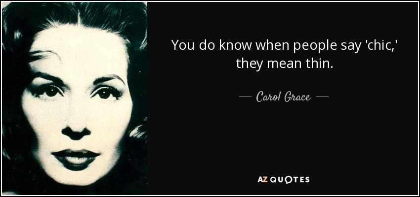 You do know when people say 'chic,' they mean thin. - Carol Grace