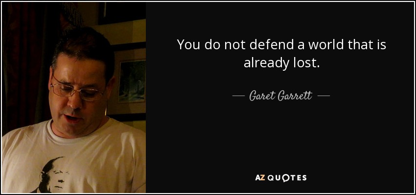 You do not defend a world that is already lost. - Garet Garrett