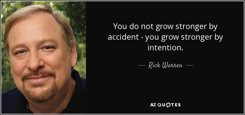 You do not grow stronger by accident - you grow stronger by intention. - Rick Warren