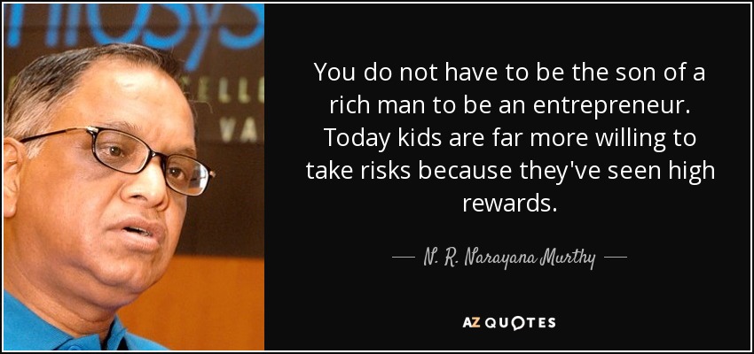 You do not have to be the son of a rich man to be an entrepreneur. Today kids are far more willing to take risks because they've seen high rewards. - N. R. Narayana Murthy