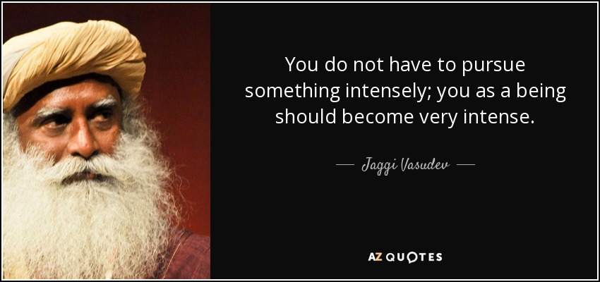 You do not have to pursue something intensely; you as a being should become very intense. - Jaggi Vasudev
