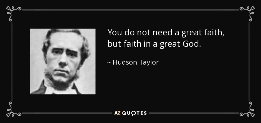 You do not need a great faith, but faith in a great God. - Hudson Taylor