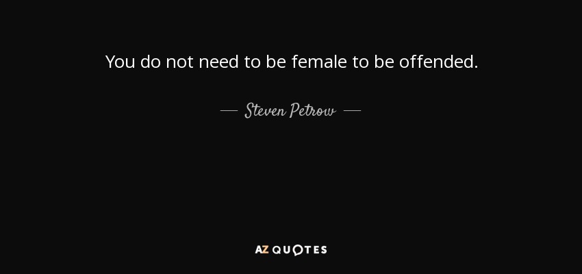 You do not need to be female to be offended. - Steven Petrow