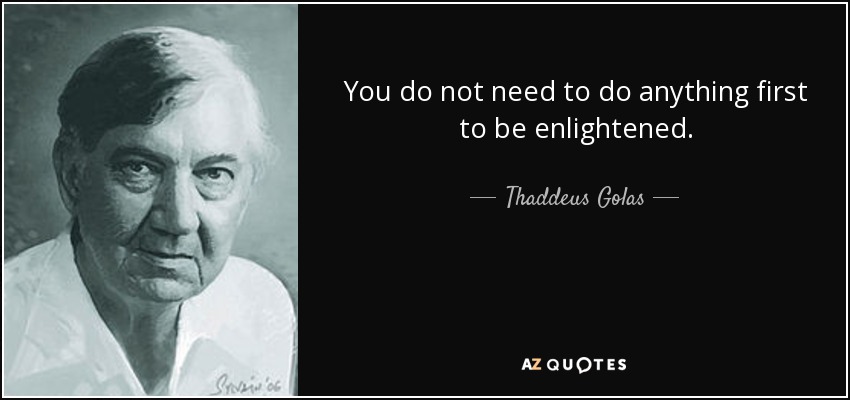 You do not need to do anything first to be enlightened. - Thaddeus Golas
