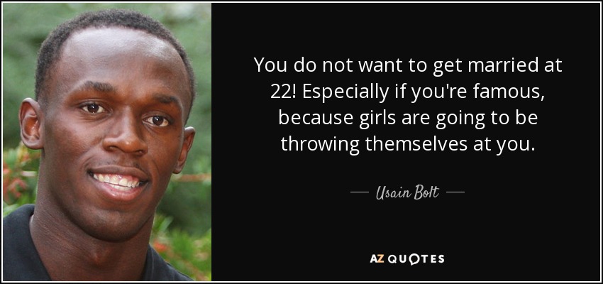 You do not want to get married at 22! Especially if you're famous, because girls are going to be throwing themselves at you. - Usain Bolt