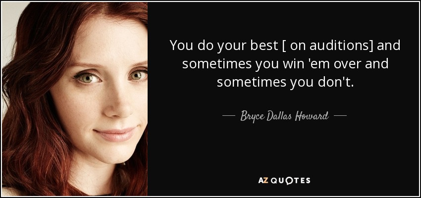 You do your best [ on auditions] and sometimes you win 'em over and sometimes you don't. - Bryce Dallas Howard
