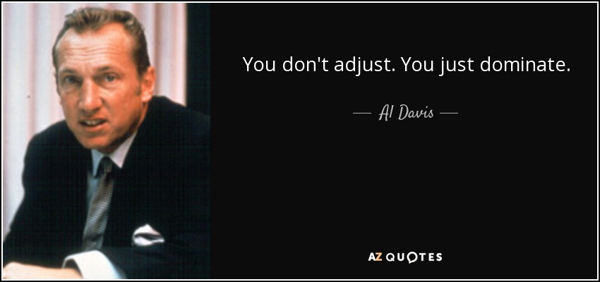 You don't adjust. You just dominate. - Al Davis