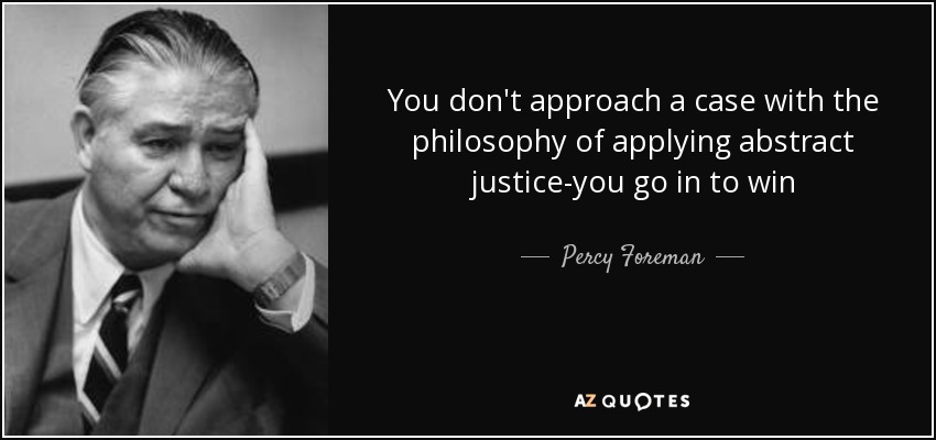 You don't approach a case with the philosophy of applying abstract justice-you go in to win - Percy Foreman