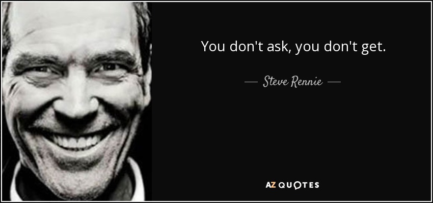 You don't ask, you don't get. - Steve Rennie