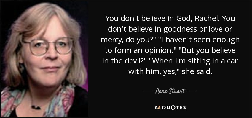 You don't believe in God, Rachel. You don't believe in goodness or love or mercy, do you?