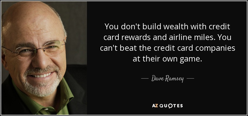 You don't build wealth with credit card rewards and airline miles. You can't beat the credit card companies at their own game. - Dave Ramsey