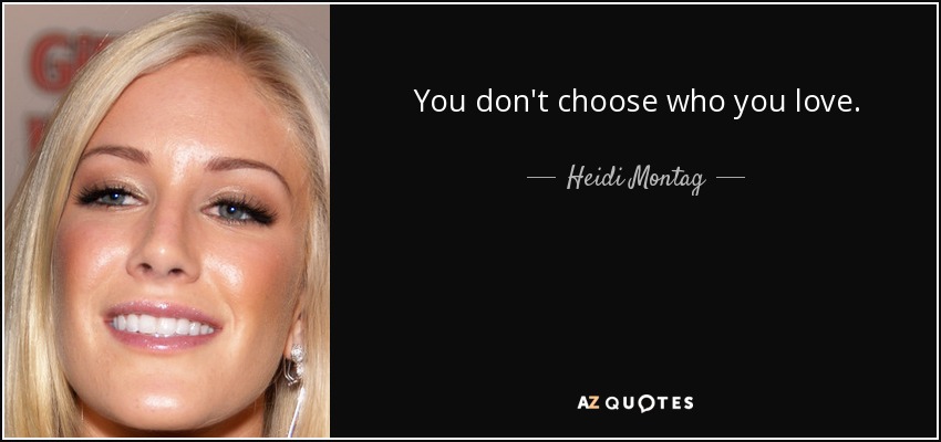 You don't choose who you love. - Heidi Montag