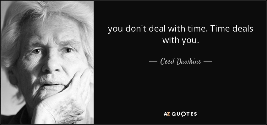 you don't deal with time. Time deals with you. - Cecil Dawkins