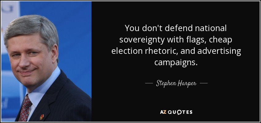You don't defend national sovereignty with flags, cheap election rhetoric, and advertising campaigns. - Stephen Harper