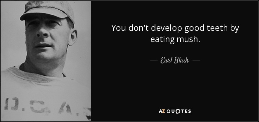 You don't develop good teeth by eating mush. - Earl Blaik