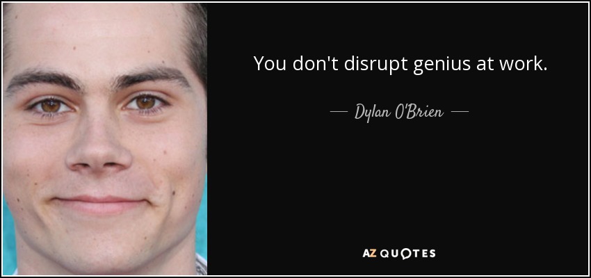 You don't disrupt genius at work. - Dylan O'Brien