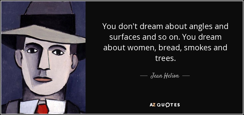 You don't dream about angles and surfaces and so on. You dream about women, bread, smokes and trees. - Jean Helion