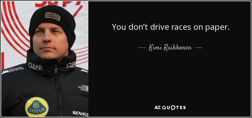 You don’t drive races on paper. - Kimi Raikkonen
