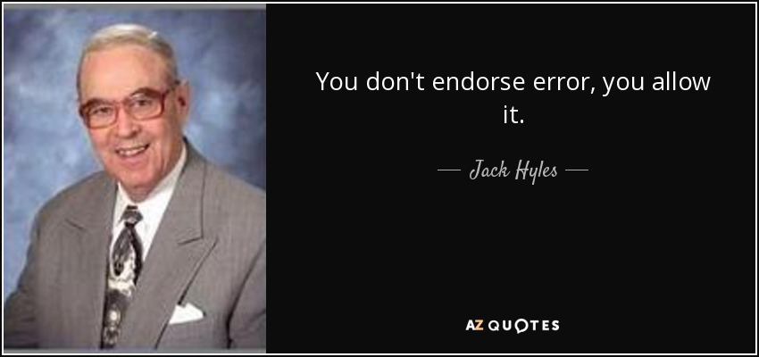 You don't endorse error, you allow it. - Jack Hyles