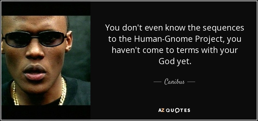 You don't even know the sequences to the Human-Gnome Project, you haven't come to terms with your God yet. - Canibus