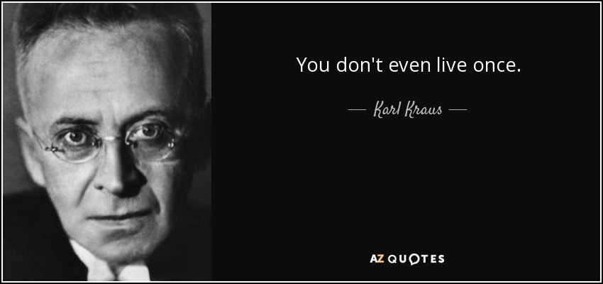 You don't even live once. - Karl Kraus